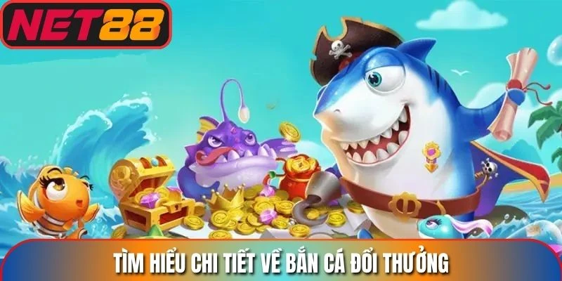 Tìm hiểu chi tiết đối với hình thức bắn cá đổi thưởng