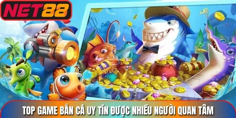 Top game bắn cá uy tín được nhiều người quan tâm