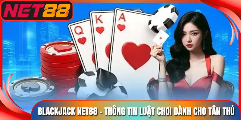 Blackjack Net88 - Thông Tin Luật Chơi Dành Cho Tân Thủ