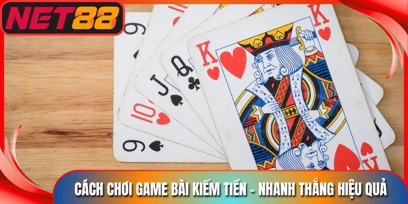 Cách Chơi Game Bài Kiếm Tiền - Nhanh Thắng Hiệu Quả Nhất