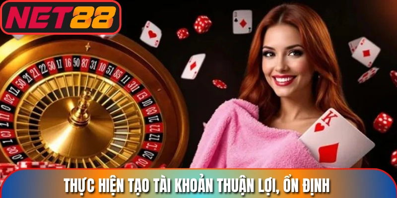 Thực hiện tạo tài khoản thuận lợi, ổn định