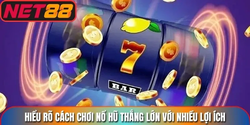 Hiểu rõ cách chơi nổ hũ thắng lớn với nhiều lợi ích