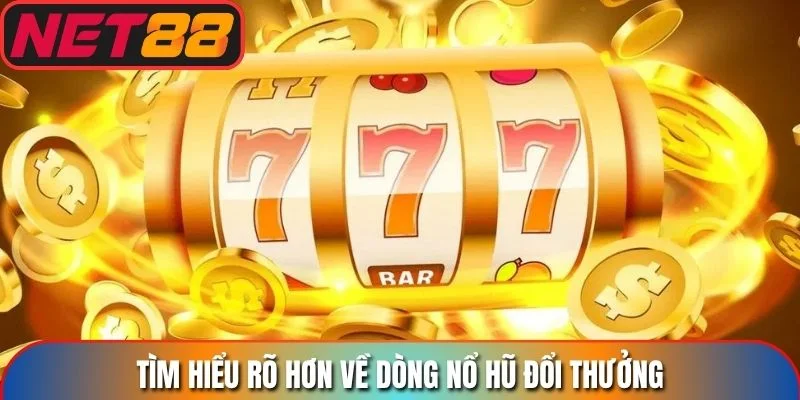 Tìm hiểu rõ hơn về dòng nổ hũ đổi thưởng